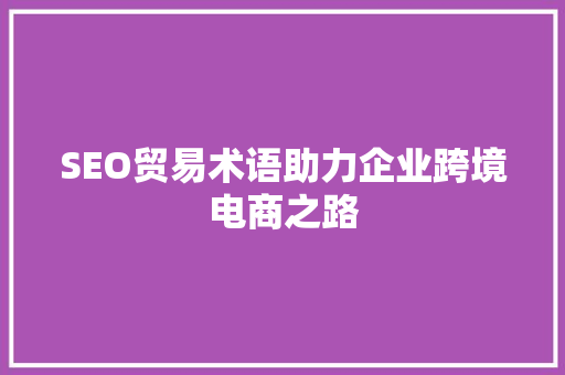 SEO贸易术语助力企业跨境电商之路