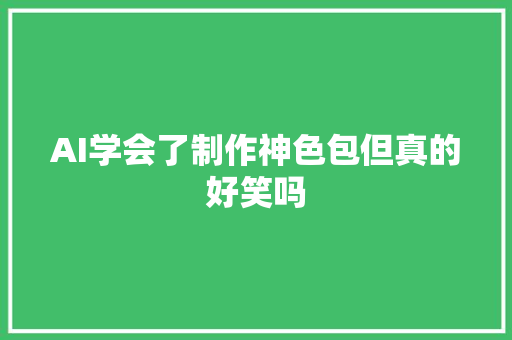 AI学会了制作神色包但真的好笑吗