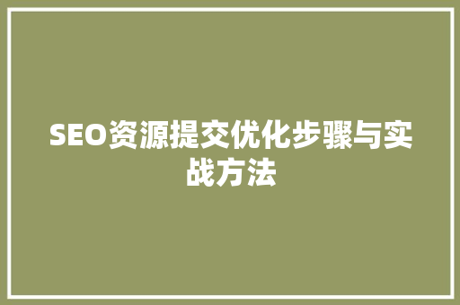 SEO资源提交优化步骤与实战方法