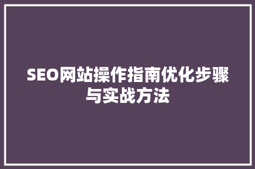 SEO网站操作指南优化步骤与实战方法