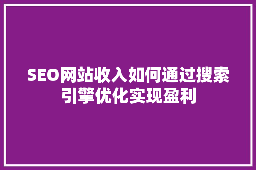 SEO网站收入如何通过搜索引擎优化实现盈利