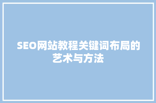 SEO网站教程关键词布局的艺术与方法