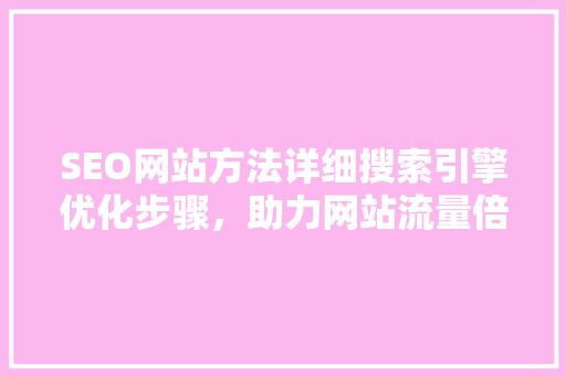 SEO网站方法详细搜索引擎优化步骤，助力网站流量倍增