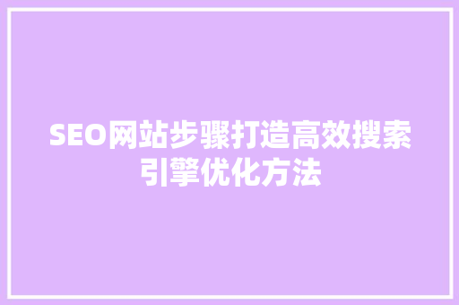 SEO网站步骤打造高效搜索引擎优化方法