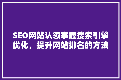 SEO网站认领掌握搜索引擎优化，提升网站排名的方法