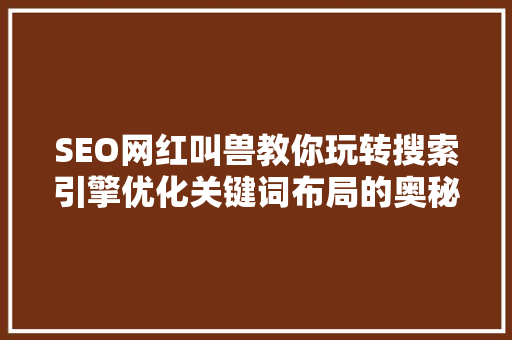 SEO网红叫兽教你玩转搜索引擎优化关键词布局的奥秘