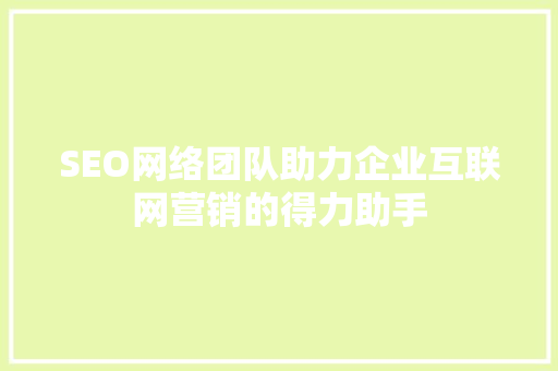 SEO网络团队助力企业互联网营销的得力助手