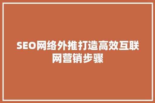 SEO网络外推打造高效互联网营销步骤