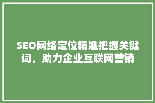 SEO网络定位精准把握关键词，助力企业互联网营销