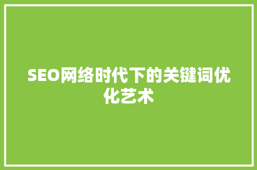 SEO网络时代下的关键词优化艺术