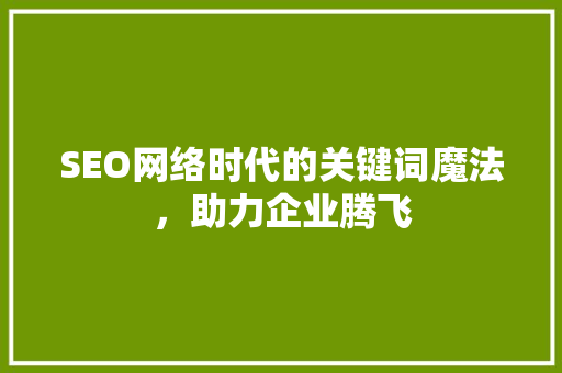 SEO网络时代的关键词魔法，助力企业腾飞