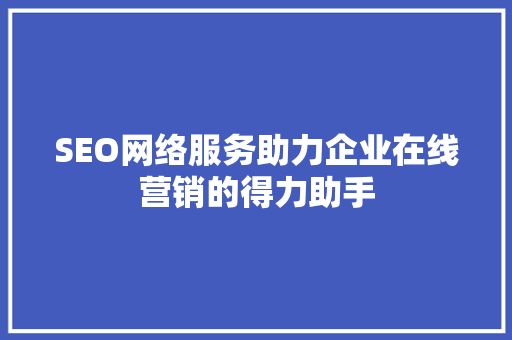 SEO网络服务助力企业在线营销的得力助手