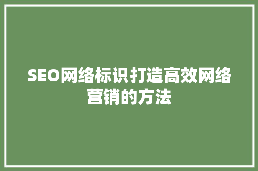 SEO网络标识打造高效网络营销的方法