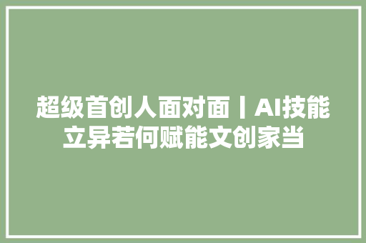 超级首创人面对面丨AI技能立异若何赋能文创家当