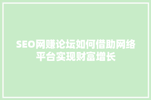 SEO网赚论坛如何借助网络平台实现财富增长