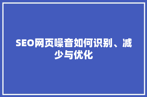 SEO网页噪音如何识别、减少与优化