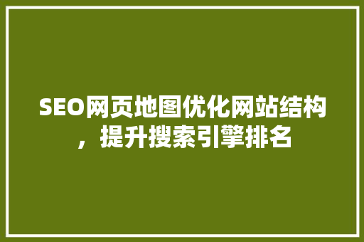 SEO网页地图优化网站结构，提升搜索引擎排名