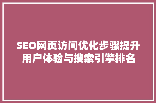 SEO网页访问优化步骤提升用户体验与搜索引擎排名