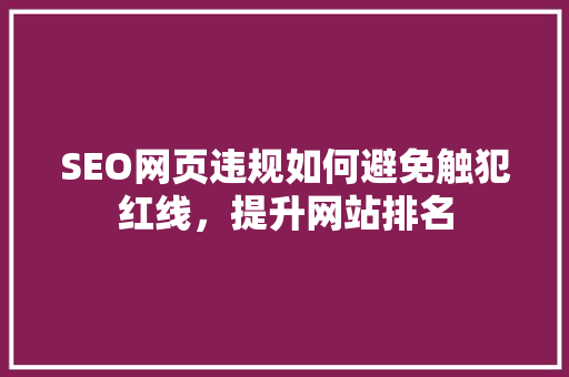 SEO网页违规如何避免触犯红线，提升网站排名