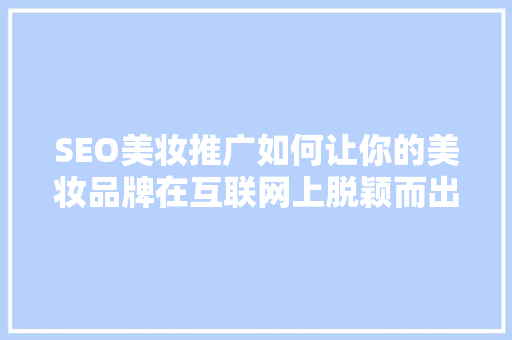 SEO美妆推广如何让你的美妆品牌在互联网上脱颖而出