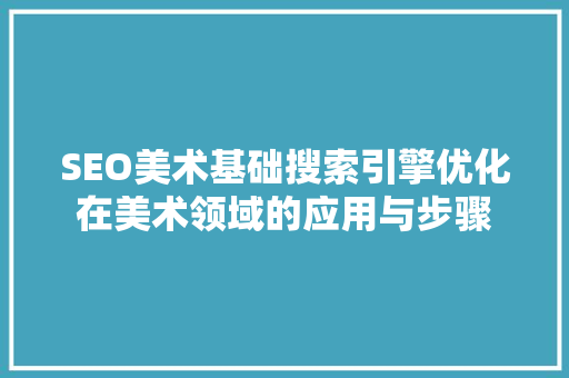 SEO美术基础搜索引擎优化在美术领域的应用与步骤