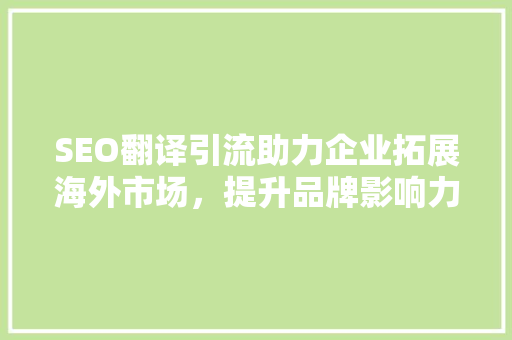 SEO翻译引流助力企业拓展海外市场，提升品牌影响力