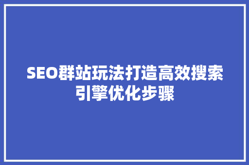 SEO群站玩法打造高效搜索引擎优化步骤