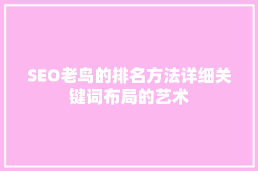 SEO老鸟的排名方法详细关键词布局的艺术