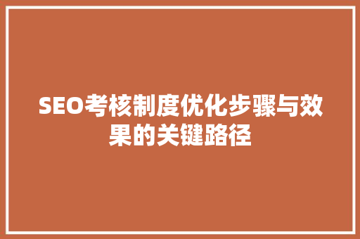 SEO考核制度优化步骤与效果的关键路径