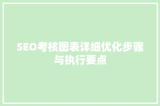 SEO考核图表详细优化步骤与执行要点