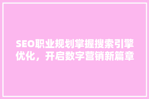 SEO职业规划掌握搜索引擎优化，开启数字营销新篇章