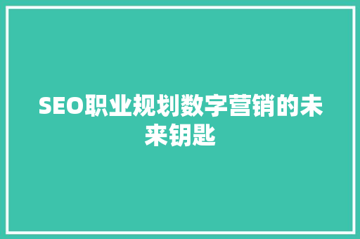 SEO职业规划数字营销的未来钥匙