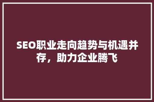 SEO职业走向趋势与机遇并存，助力企业腾飞