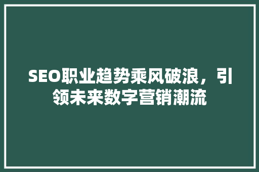 SEO职业趋势乘风破浪，引领未来数字营销潮流