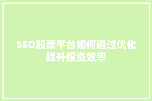 SEO股票平台如何通过优化提升投资效率