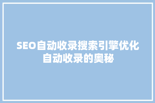 SEO自动收录搜索引擎优化自动收录的奥秘