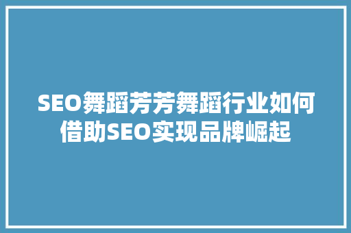 SEO舞蹈芳芳舞蹈行业如何借助SEO实现品牌崛起