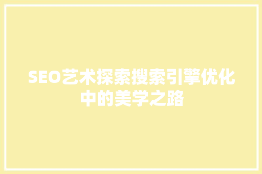 SEO艺术探索搜索引擎优化中的美学之路