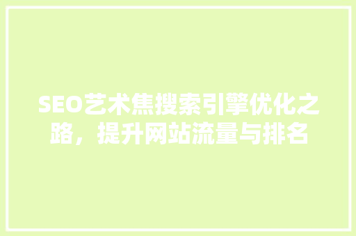 SEO艺术焦搜索引擎优化之路，提升网站流量与排名