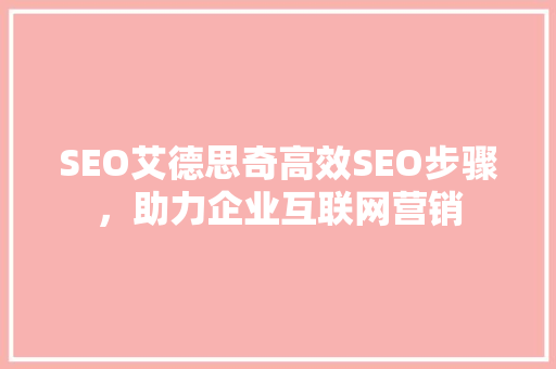 SEO艾德思奇高效SEO步骤，助力企业互联网营销