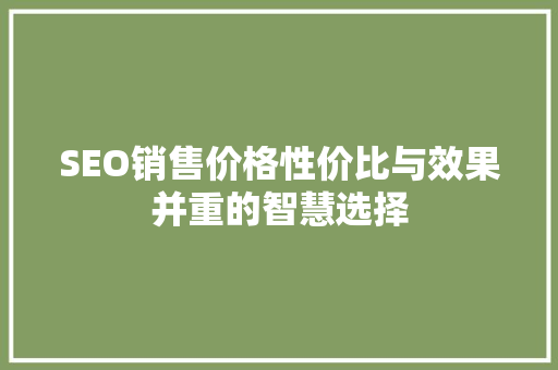 SEO销售价格性价比与效果并重的智慧选择