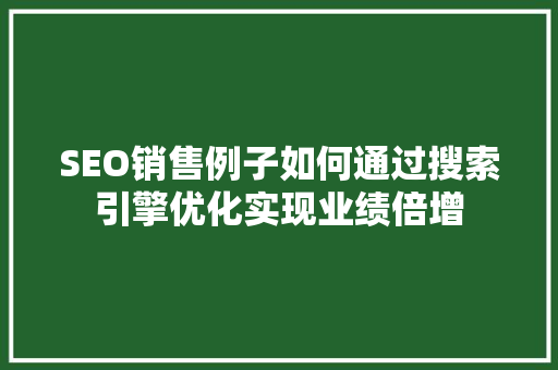 SEO销售例子如何通过搜索引擎优化实现业绩倍增