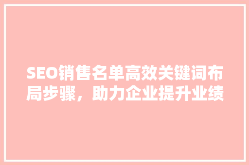 SEO销售名单高效关键词布局步骤，助力企业提升业绩