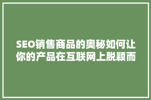 SEO销售商品的奥秘如何让你的产品在互联网上脱颖而出