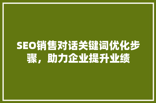 SEO销售对话关键词优化步骤，助力企业提升业绩