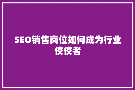 SEO销售岗位如何成为行业佼佼者