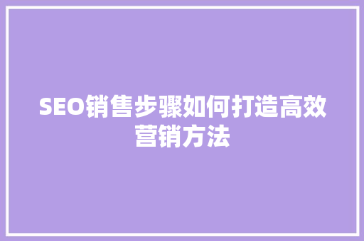 SEO销售步骤如何打造高效营销方法