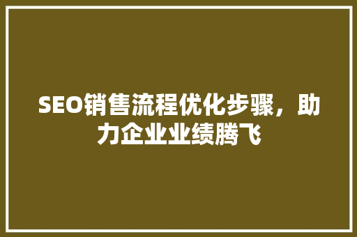 SEO销售流程优化步骤，助力企业业绩腾飞