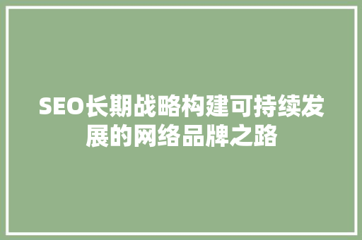 SEO长期战略构建可持续发展的网络品牌之路