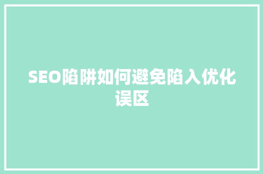 SEO陷阱如何避免陷入优化误区